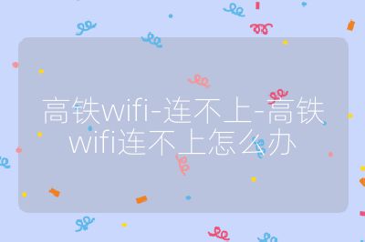 高铁wifi-连不上-高铁wifi连不上怎么办