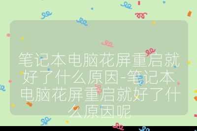 笔记本电脑花屏重启就好了什么原因-笔记本电脑花屏重启就好了什么原因呢
