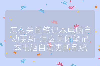 怎么关闭笔记本电脑自动更新-怎么关闭笔记本电脑自动更新系统