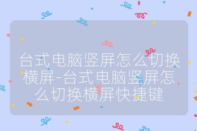 台式电脑竖屏怎么切换横屏-台式电脑竖屏怎么切换横屏快捷键