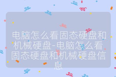 电脑怎么看固态硬盘和机械硬盘-电脑怎么看固态硬盘和机械硬盘信息