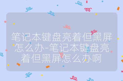 笔记本键盘亮着但黑屏怎么办-笔记本键盘亮着但黑屏怎么办啊