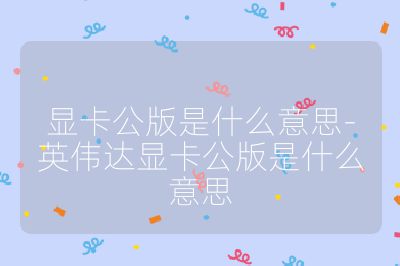 显卡公版是什么意思-英伟达显卡公版是什么意思