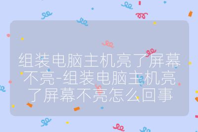 组装电脑主机亮了屏幕不亮-组装电脑主机亮了屏幕不亮怎么回事