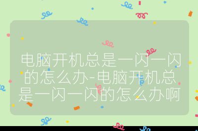 电脑开机总是一闪一闪的怎么办-电脑开机总是一闪一闪的怎么办啊