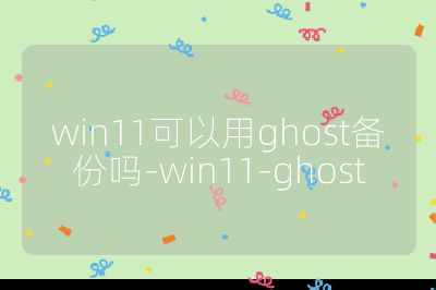 win11可以用ghost备份吗-win11-ghost