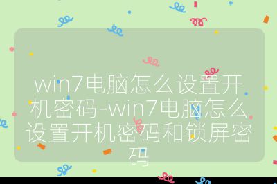 win7电脑怎么设置开机密码-win7电脑怎么设置开机密码和锁屏密码