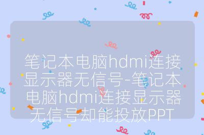笔记本电脑hdmi连接显示器无信号-笔记本电脑hdmi连接显示器无信号却能投放PPT