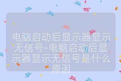 电脑启动后显示器显示无信号-电脑启动后显示器显示无信号是什么原因
