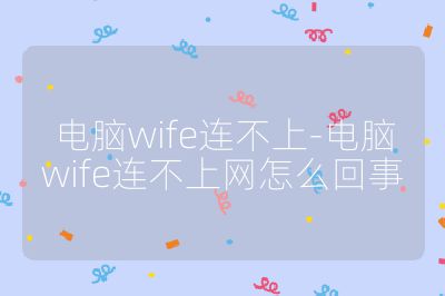 电脑wife连不上-电脑wife连不上网怎么回事