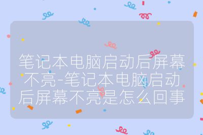 笔记本电脑启动后屏幕不亮-笔记本电脑启动后屏幕不亮是怎么回事