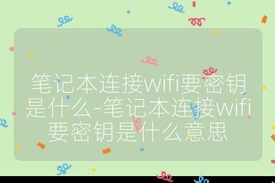 笔记本连接wifi要密钥是什么-笔记本连接wifi要密钥是什么意思