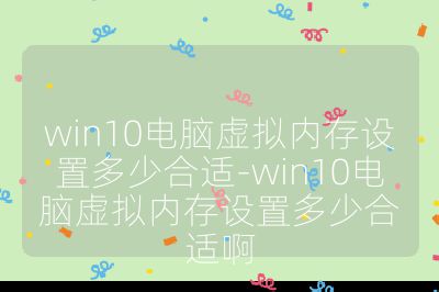 win10电脑虚拟内存设置多少合适-win10电脑虚拟内存设置多少合适啊