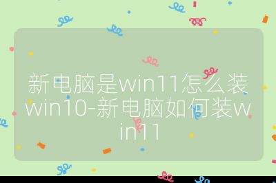 新电脑是win11怎么装win10-新电脑如何装win11