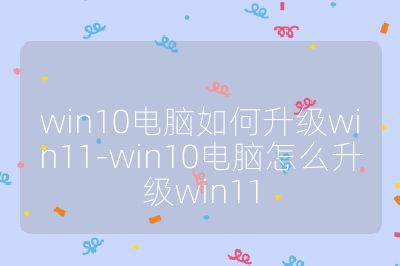 win10电脑如何升级win11-win10电脑怎么升级win11