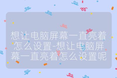 想让电脑屏幕一直亮着怎么设置-想让电脑屏幕一直亮着怎么设置呢