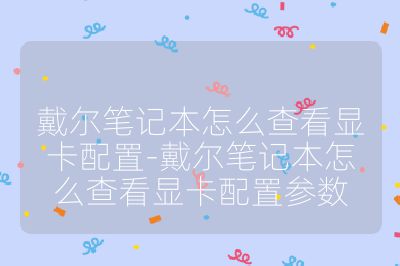戴尔笔记本怎么查看显卡配置-戴尔笔记本怎么查看显卡配置参数