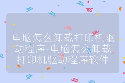 电脑怎么卸载打印机驱动程序-电脑怎么卸载打印机驱动程序软件