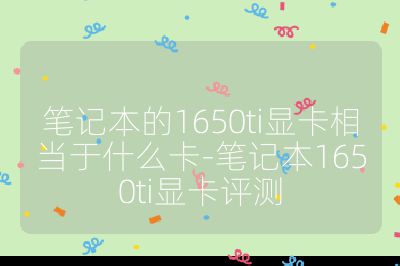 笔记本的1650ti显卡相当于什么卡-笔记本1650ti显卡评测