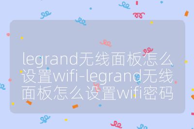 legrand无线面板怎么设置wifi-legrand无线面板怎么设置wifi密码