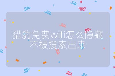 猎豹免费wifi怎么隐藏不被搜索出来