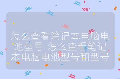 怎么查看笔记本电脑电池型号-怎么查看笔记本电脑电池型号和型号