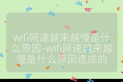 wifi网速越来越慢是什么原因-wifi网速越来越慢是什么原因造成的