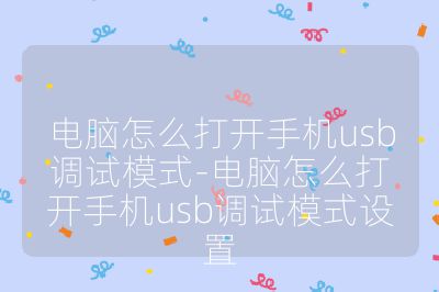 电脑怎么打开手机usb调试模式-电脑怎么打开手机usb调试模式设置