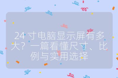 24 寸电脑显示屏有多大？一篇看懂尺寸、比例与实用选择