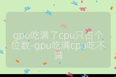 gpu吃满了cpu只占个位数-gpu吃满cpu吃不满