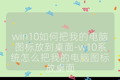 win10如何把我的电脑图标放到桌面-w10系统怎么把我的电脑图标放桌面