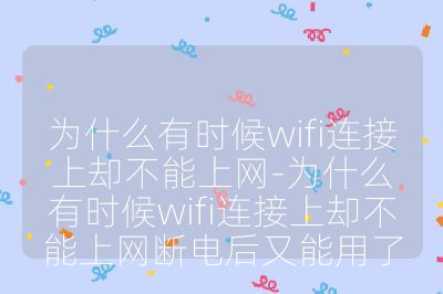 为什么有时候wifi连接上却不能上网-为什么有时候wifi连接上却不能上网断电后又能用了