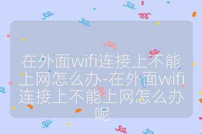 在外面wifi连接上不能上网怎么办-在外面wifi连接上不能上网怎么办呢