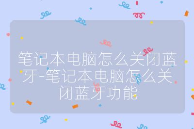 笔记本电脑怎么关闭蓝牙-笔记本电脑怎么关闭蓝牙功能