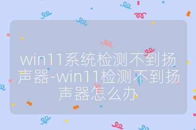 win11系统检测不到扬声器-win11检测不到扬声器怎么办