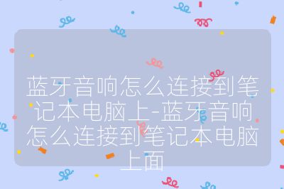 蓝牙音响怎么连接到笔记本电脑上-蓝牙音响怎么连接到笔记本电脑上面