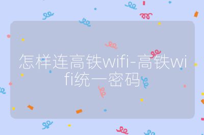 怎样连高铁wifi-高铁wifi统一密码