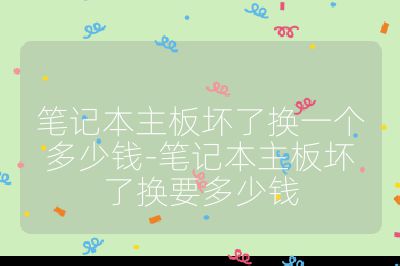 笔记本主板坏了换一个多少钱-笔记本主板坏了换要多少钱