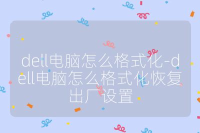 dell电脑怎么格式化-dell电脑怎么格式化恢复出厂设置