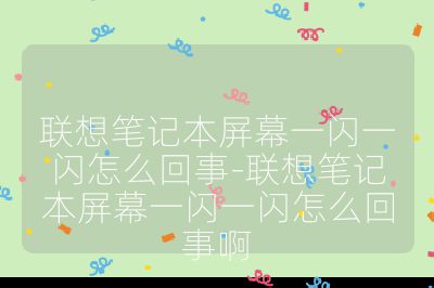 联想笔记本屏幕一闪一闪怎么回事-联想笔记本屏幕一闪一闪怎么回事啊