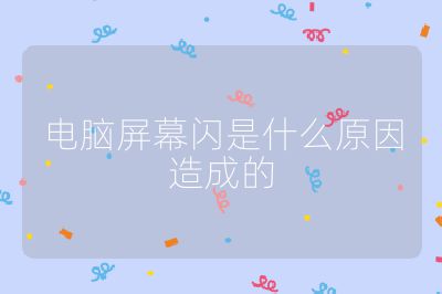 电脑屏幕闪是什么原因造成的