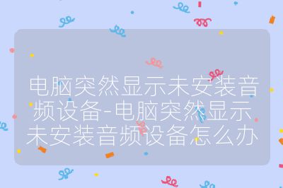 电脑突然显示未安装音频设备-电脑突然显示未安装音频设备怎么办