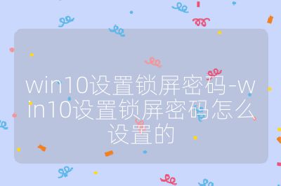 win10设置锁屏密码-win10设置锁屏密码怎么设置的