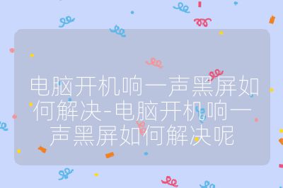 电脑开机响一声黑屏如何解决-电脑开机响一声黑屏如何解决呢