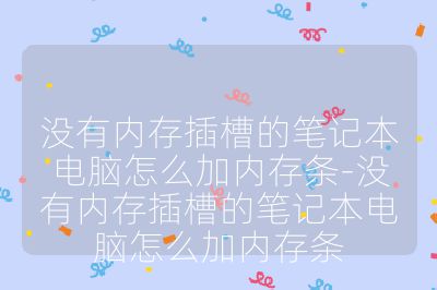 没有内存插槽的笔记本电脑怎么加内存条-没有内存插槽的笔记本电脑怎么加内存条