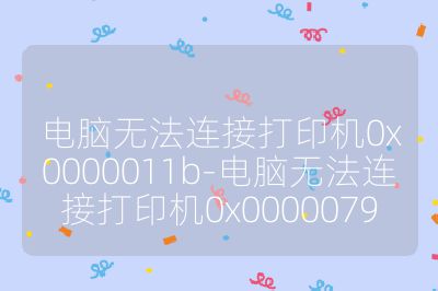 电脑无法连接打印机0x0000011b-电脑无法连接打印机0x0000079