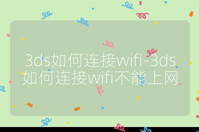 3ds如何连接wifi-3ds如何连接wifi不能上网
