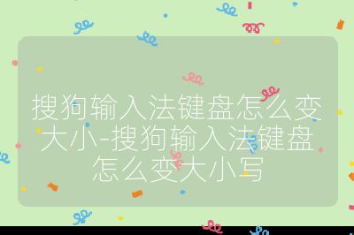 搜狗输入法键盘怎么变大小-搜狗输入法键盘怎么变大小写