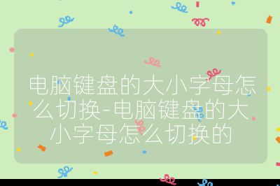 电脑键盘的大小字母怎么切换-电脑键盘的大小字母怎么切换的