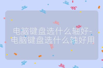 电脑键盘选什么轴好-电脑键盘选什么轴好用
